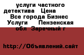  услуги частного детектива › Цена ­ 10 000 - Все города Бизнес » Услуги   . Пензенская обл.,Заречный г.